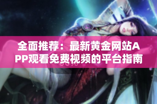 全面推薦：最新黃金網站APP觀看免費視頻的平臺指南