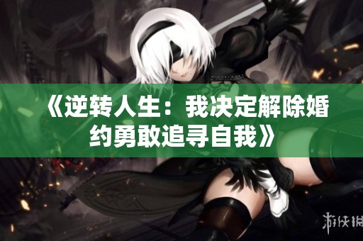 《逆轉人生：我決定解除婚約勇敢追尋自我》