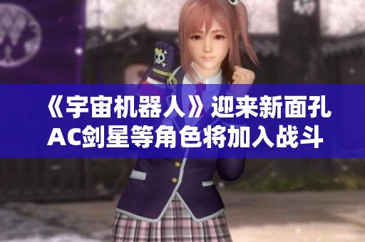 《宇宙機器人》迎來新面孔 AC劍星等角色將加入戰斗