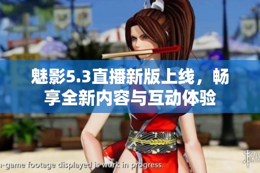 魅影5.3直播新版上線，暢享全新內(nèi)容與互動(dòng)體驗(yàn)