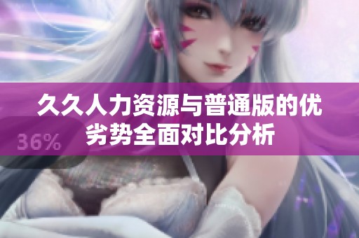 久久人力資源與普通版的優劣勢全面對比分析