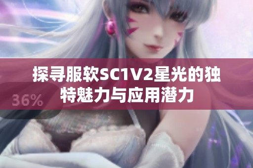 探尋服軟SC1V2星光的獨(dú)特魅力與應(yīng)用潛力