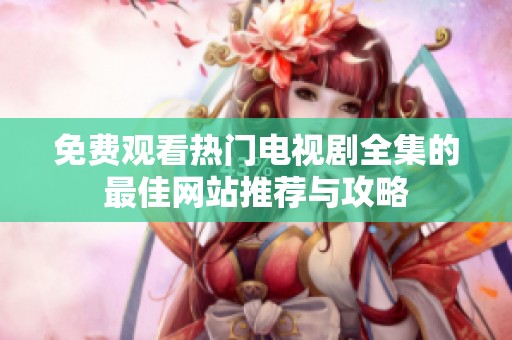 免費觀看熱門電視劇全集的最佳網站推薦與攻略