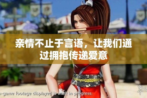 親情不止于言語，讓我們通過擁抱傳遞愛意