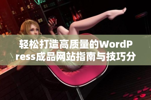 輕松打造高質量的WordPress成品網站指南與技巧分享