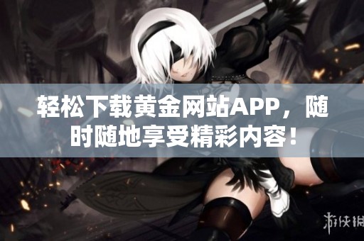 輕松下載黃金網站APP，隨時隨地享受精彩內容！