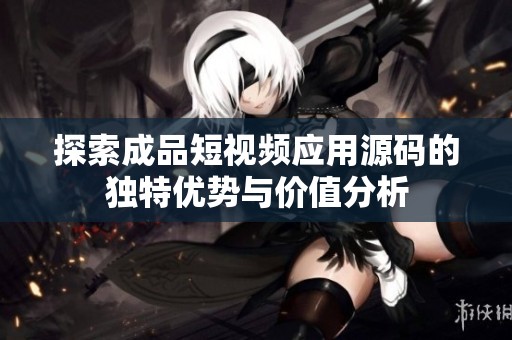探索成品短視頻應用源碼的獨特優勢與價值分析