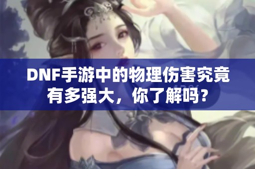 DNF手游中的物理傷害究竟有多強(qiáng)大，你了解嗎？