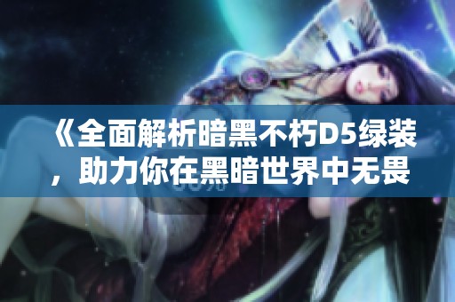 《全面解析暗黑不朽D5綠裝，助力你在黑暗世界中無畏前行》
