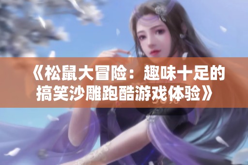 《松鼠大冒險：趣味十足的搞笑沙雕跑酷游戲體驗》