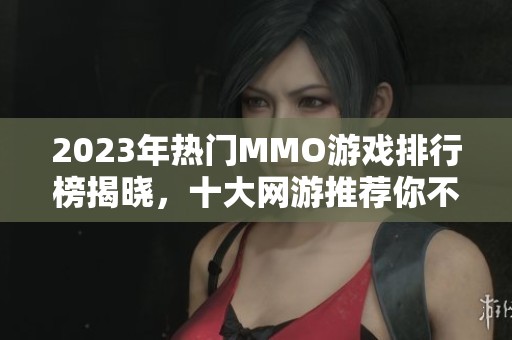2023年熱門MMO游戲排行榜揭曉，十大網(wǎng)游推薦你不可錯(cuò)過
