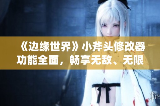 《邊緣世界》小斧頭修改器功能全面，暢享無敵、無限電和瞬間招募體驗