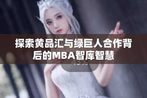探索黃品匯與綠巨人合作背后的MBA智庫智慧