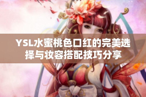 YSL水蜜桃色口紅的完美選擇與妝容搭配技巧分享