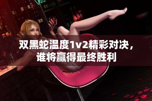 雙黑蛇溫度1v2精彩對決，誰將贏得最終勝利