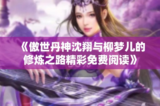 《傲世丹神沈翔與柳夢(mèng)兒的修煉之路精彩免費(fèi)閱讀》