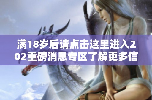 滿18歲后請點擊這里進入202重磅消息專區了解更多信息