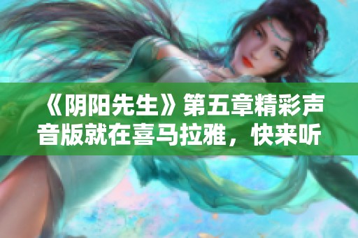 《陰陽先生》第五章精彩聲音版就在喜馬拉雅，快來聽聽吧！