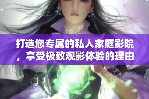 打造您專屬的私人家庭影院，享受極致觀影體驗(yàn)的理由