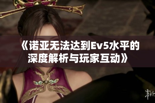 《諾亞無(wú)法達(dá)到Ev5水平的深度解析與玩家互動(dòng)》
