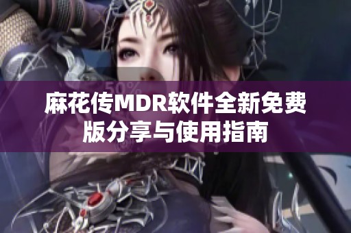 麻花傳MDR軟件全新免費版分享與使用指南