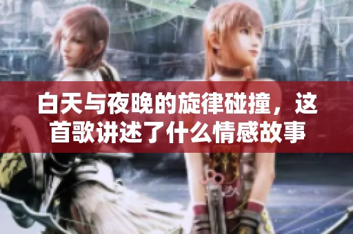 白天與夜晚的旋律碰撞，這首歌講述了什么情感故事