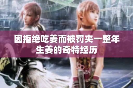 因拒絕吃姜而被罰夾一整年生姜的奇特經歷