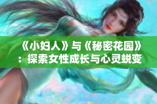 《小婦人》與《秘密花園》：探索女性成長與心靈蛻變的雙重旅程