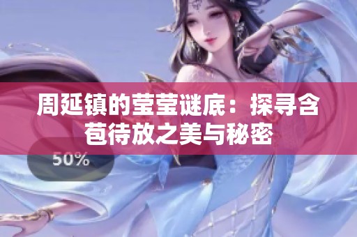 周延鎮的瑩瑩謎底：探尋含苞待放之美與秘密