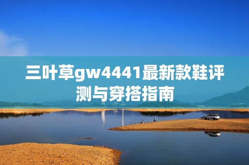 三葉草gw4441最新款鞋評測與穿搭指南