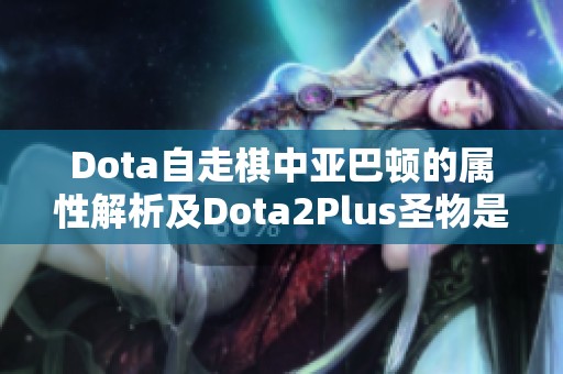 Dota自走棋中亞巴頓的屬性解析及Dota2Plus圣物是否為飾品的探討