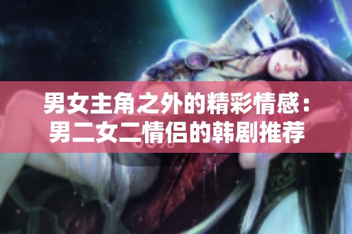 男女主角之外的精彩情感：男二女二情侶的韓劇推薦