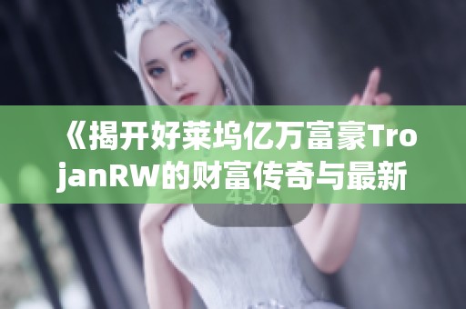 《揭開好萊塢億萬富豪TrojanRW的財富傳奇與最新動態》
