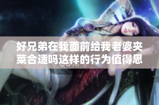 好兄弟在我面前給我老婆夾菜合適嗎這樣的行為值得思考嗎
