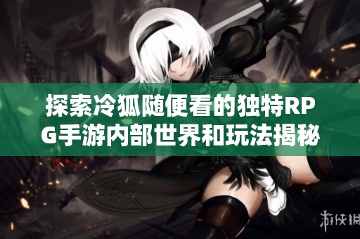 探索冷狐隨便看的獨特RPG手游內部世界和玩法揭秘