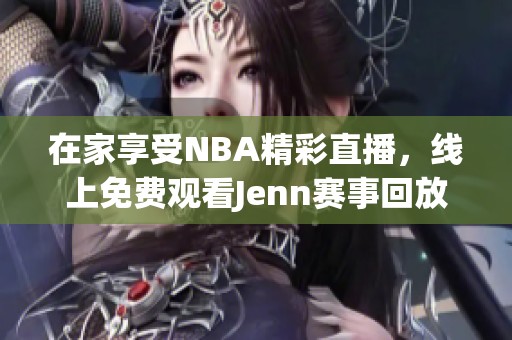 在家享受NBA精彩直播，線上免費觀看Jenn賽事回放！