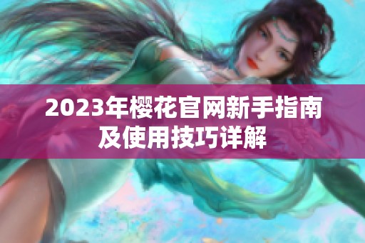 2023年櫻花官網(wǎng)新手指南及使用技巧詳解