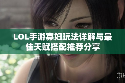 LOL手游寡婦玩法詳解與最佳天賦搭配推薦分享