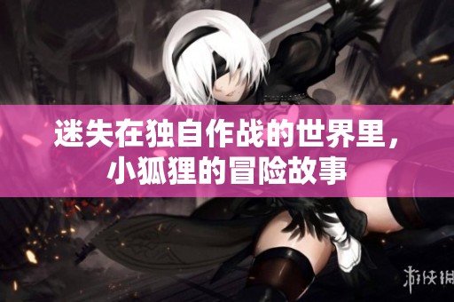 迷失在獨自作戰的世界里，小狐貍的冒險故事