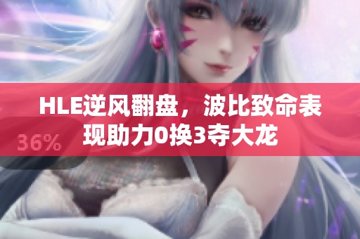 HLE逆風(fēng)翻盤(pán)，波比致命表現(xiàn)助力0換3奪大龍
