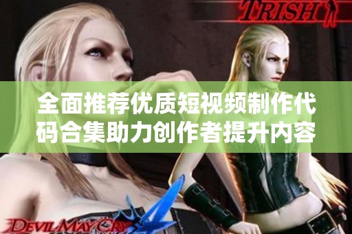 全面推薦優質短視頻制作代碼合集助力創作者提升內容質量
