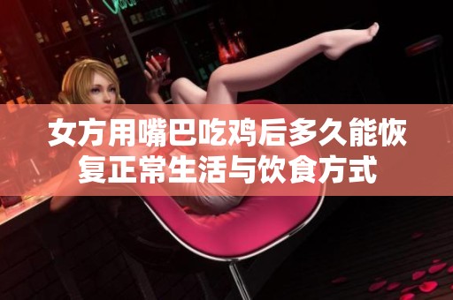 女方用嘴巴吃雞后多久能恢復正常生活與飲食方式