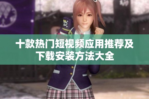 十款熱門短視頻應用推薦及下載安裝方法大全