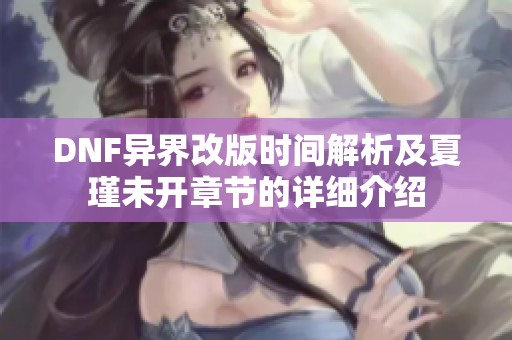 DNF異界改版時間解析及夏瑾未開章節的詳細介紹