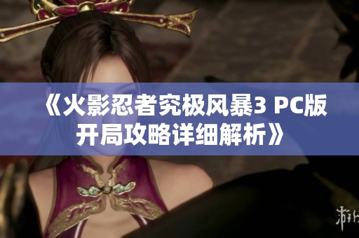 《火影忍者究極風(fēng)暴3 PC版開局攻略詳細(xì)解析》