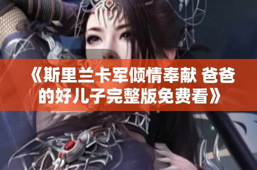 《斯里蘭卡軍傾情奉獻(xiàn) 爸爸的好兒子完整版免費(fèi)看》