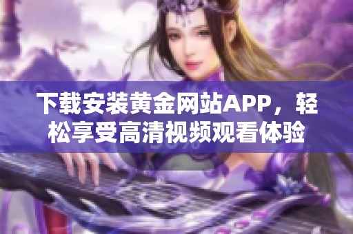 下載安裝黃金網站APP，輕松享受高清視頻觀看體驗