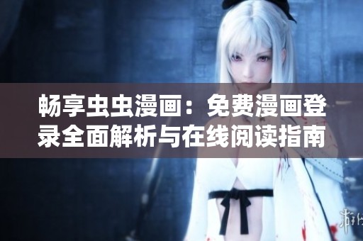 暢享蟲蟲漫畫：免費漫畫登錄全面解析與在線閱讀指南