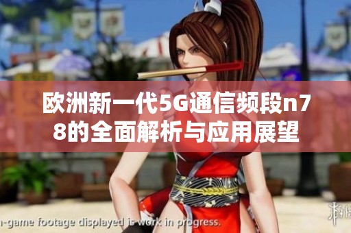 歐洲新一代5G通信頻段n78的全面解析與應用展望