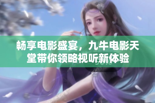 暢享電影盛宴，九牛電影天堂帶你領略視聽新體驗